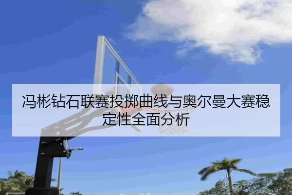 冯彬钻石联赛投掷曲线与奥尔曼大赛稳定性全面分析