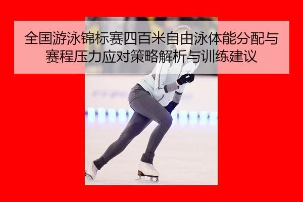 全国游泳锦标赛四百米自由泳体能分配与赛程压力应对策略解析与训练建议