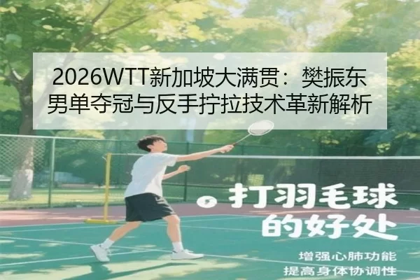 2026WTT新加坡大满贯：樊振东男单夺冠与反手拧拉技术革新解析