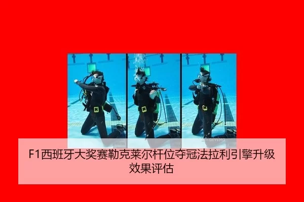F1西班牙大奖赛勒克莱尔杆位夺冠法拉利引擎升级效果评估