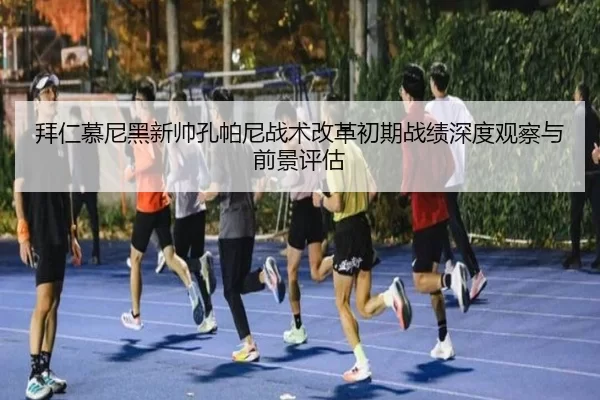 拜仁慕尼黑新帅孔帕尼战术改革初期战绩深度观察与前景评估