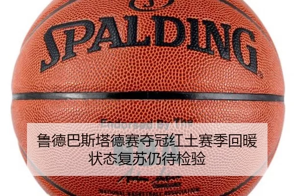 鲁德巴斯塔德赛夺冠红土赛季回暖 状态复苏仍待检验