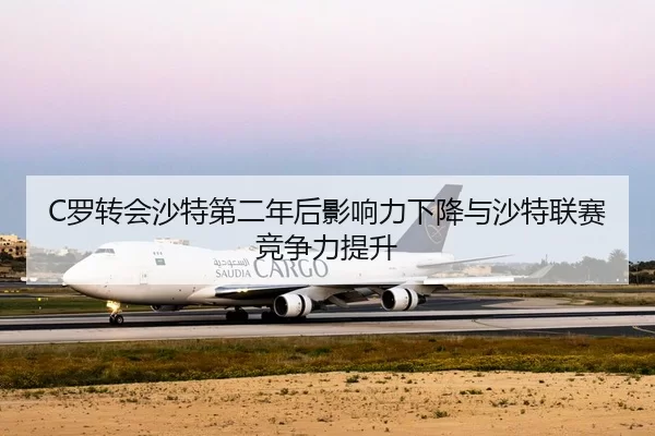 C罗转会沙特第二年后影响力下降与沙特联赛竞争力提升