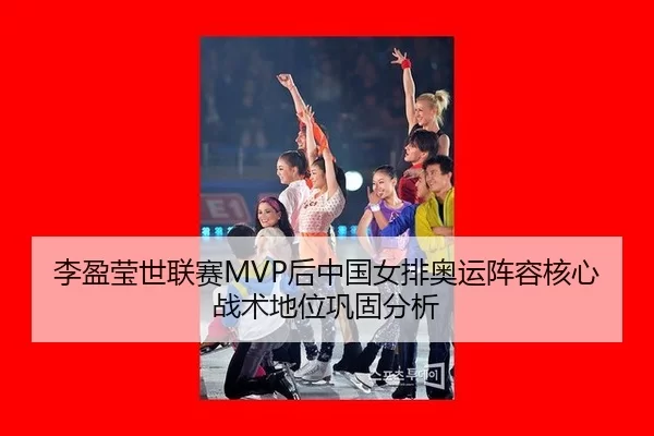 李盈莹世联赛MVP后中国女排奥运阵容核心战术地位巩固分析